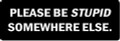 PLEASE BE STUPID SOMEWHERE ELSE(1 Dozen)
