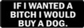 IF I WANTED A BITCH, I WOULD BUY A DOG  (1 Dozen)