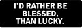 I'D RATHER BE BLESSED, THAN LUCKY (1 Dozen)