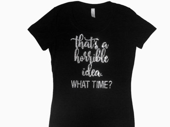 That's A Horrible Idea, What Time? Swarovski crystal ladies sparkly tee shirt