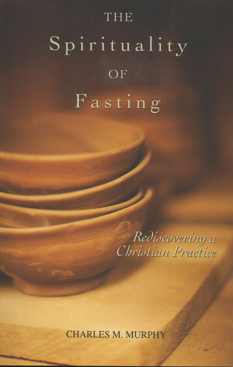 The Spirituality of Fasting, Rediscovering a Christian Practice