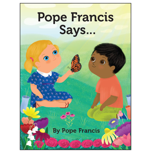 In his second book, Pope Francis gives children the lifelong gift of knowing in their hearts that God created us and loves us no matter what.  With inspiring words and vibrant illustrations, Pope Francis Says… shows children how to live as Christians and know they are loved by God. The Holy Father provides concrete examples for children to follow that will instill feelings of confidence, joy, and love. As in Dear Pope Francis, children of different cultures of the Christian faith are depicted in Pope Francis Says… Parents, grandparents, teachers, and anyone who wants to lay the foundation for a lifetime of faith and gratitude for all that God provides, will want to share Pope Francis Says… with the young children in their lives. Measures:  6.25" x 8.25" ~ 32 Pages