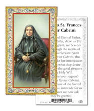  Prayer to St. Frances Xavier Cabrini  Paper Holy Card

Frances Xavier Cabrini was the first United States citizen to be canonized. Her deep trust in the loving care of her God gave her the strength to be a valiant woman doing the work of Christ.    When the bishop closed the orphanage in 1880, he named Frances prioress of the Missionary Sisters of the Sacred Heart. Seven young women from the orphanage joined her.  She traveled with six sisters to New York City to work with the thousands of Italian immigrants living there. In 35 years, Frances Xavier Cabrini founded 67 institutions dedicated to caring for the poor, the abandoned, the uneducated and the sick. Seeing great need among Italian immigrants who were losing their faith, she organized schools and adult education classes.