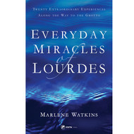 EVERYDAY MIRACLES OF LOURDES - Twenty Extraordinary Experiences Along the Way to the Grotto — Marlene Watkins