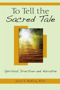To Tell the Sacred Tale, Spiritual Direction and Narrative By Janet K Ruffing, RSM
This book shows the singular importance of narrative in the process of spiritual direction and reflects on this interactive process of sharing our sacred stories in pastoral contexts in order to hear and respond more deeply to the story God is telling in our lives. Joyce Ruffing RSM, is a professor in the practice of spirituality and ministerial leadership at Yale Divinity School in New Haven Ct.  She has presented workshops throughout the world for spiritual directors. Dr Ruffing is on of the founders of Spriitual Directors Internation and was the recipient of Washington Theological Unions Holy Wisdom Award in 2003