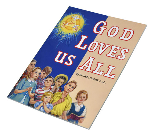 God Loves Us All ~ Celebrates God's love for us. Full-color illustrations. Part of a magnificent series of religious books that will help all children better understand the Catholic faith. Simply written by Rev. Lawrence G. Lovasik, S.V.D.  5 1/2 X 7 3/8 ~ Paperback, 32 pages, St Joseph Picture Books 