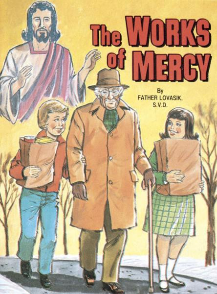 St Joseph Picture Books ~ Teaches children about the corporal and spiritual works of mercy in easy-to-understand language. Beautifully illustrated in full color. Part of a magnificent series of religious books that will help celebrate God's love for us and help all children better understand the Catholic faith. Simply written by Rev. Lawrence G. Lovasik, S.V.D. 5 1/2 X 7 3/8 ~ Paperback ~ 32 pages