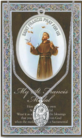 Patron Saint of Animals, Catholic Action, Merchants. 3" X 5" vinyl folder with removable oxidized medal Saint Francis 1.125" Genuine Pewter Saint Medal with Stainless Steel Chain. Silver Embossed Pamphlet with Patron Saint Information and Prayer Included. Biography/History of Saint Francis and gives the Patron's attributes, Feast Day and Appropriate Prayer. (3.25"x 5.5")

 