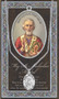 Patron of Children, Greece, Brides, Switzerland, Russia, Sicily. 3" X 5" vinyl folder with removable oxidized medal.  1.125" Genuine Pewter medal on a Stainless Steel Chain. Silver Embossed Pamphlet with Patron Saint Information and Prayer Included. Biography/History of the Saint and gives the Patron's attributes, Feast Day and Appropriate Prayer. (3.25"x 5.5")

 