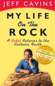 My Life on the Rock, A Rebel Returns to the Catholic Church-Jeff Cavins