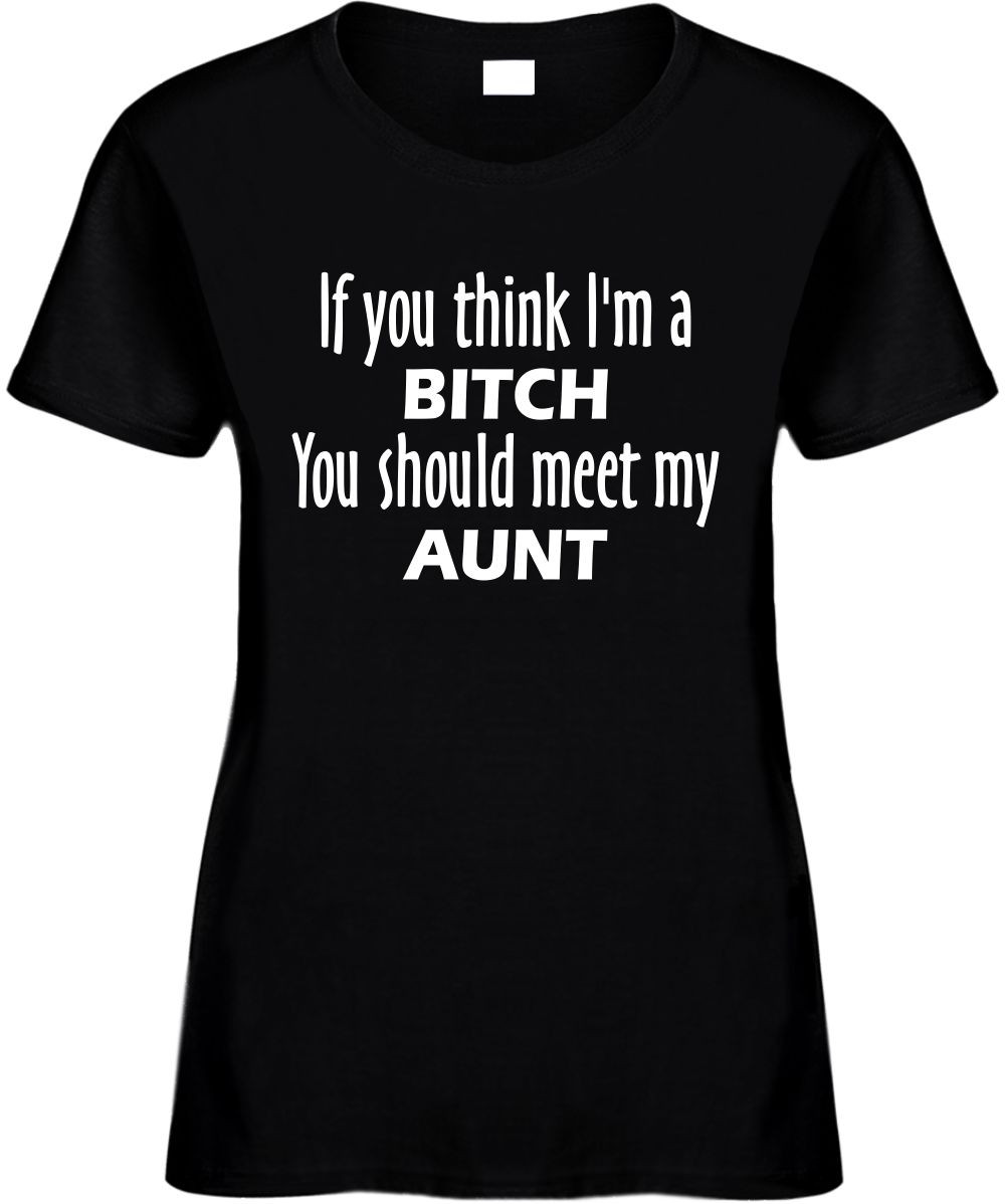 If You Think Im A Bitch You Should Meet My Aunt Funny T Shirts